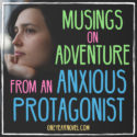 Musings On Adventure From An Anxious Protagonist